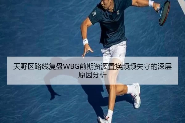 天野区路线复盘WBG前期资源置换频频失守的深层原因分析