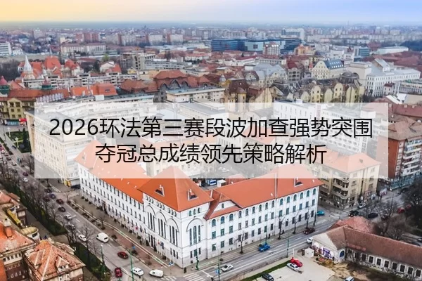 2026环法第三赛段波加查强势突围夺冠总成绩领先策略解析