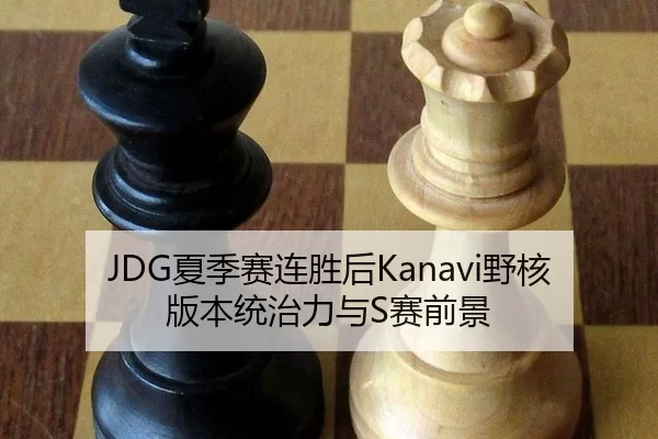 JDG夏季赛连胜后Kanavi野核版本统治力与S赛前景