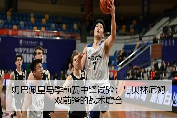 姆巴佩皇马季前赛中锋试验：与贝林厄姆双前锋的战术磨合